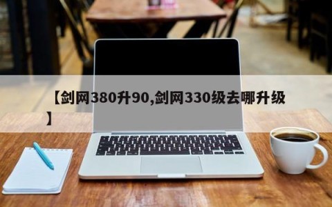 【剑网380升90,剑网330级去哪升级】
