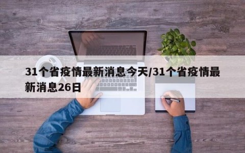 31个省疫情最新消息今天/31个省疫情最新消息26日
