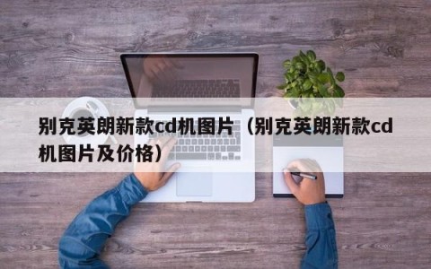 别克英朗新款cd机图片（别克英朗新款cd机图片及价格）