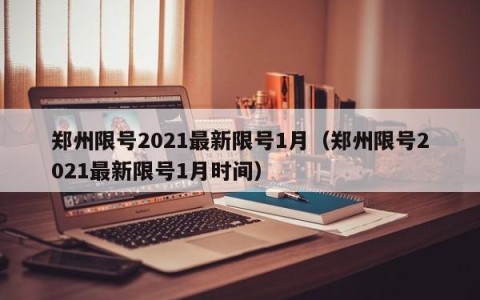 郑州限号2021最新限号1月（郑州限号2021最新限号1月时间）