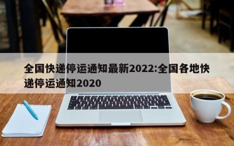 全国快递停运通知最新2022:全国各地快递停运通知2020